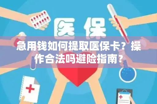 急用钱如何提取医保卡？操作合法吗避险指南？